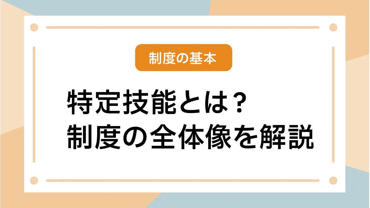 特定技能とは?制度の全体像を解説